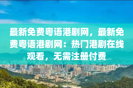 最新免費粵語港劇網(wǎng)，最新免費粵語港劇網(wǎng)：熱門港劇在線觀看，無需注冊付費