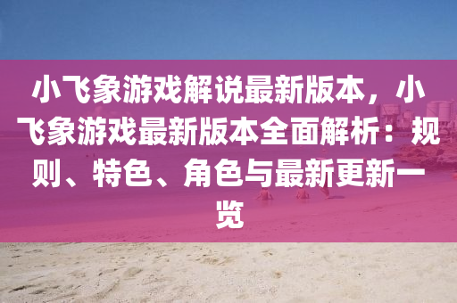 小飛象游戲解說(shuō)最新版本，小飛象游戲最新版本全面解析：規(guī)則、特色、角色與最新更新一覽