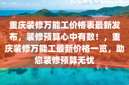 重慶裝修萬能工價(jià)格表最新發(fā)布，裝修預(yù)算心中有數(shù)！，重慶裝修萬能工最新價(jià)格一覽，助您裝修預(yù)算無憂
