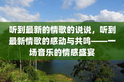 聽到最新的情歌的說說，聽到最新情歌的感動與共鳴——一場音樂的情感盛宴