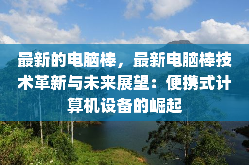 最新的電腦棒，最新電腦棒技術革新與未來展望：便攜式計算機設備的崛起