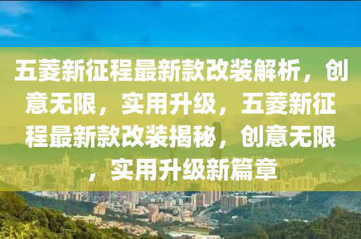 五菱新征程最新款改裝解析，創(chuàng)意無限，實用升級，五菱新征程最新款改裝揭秘，創(chuàng)意無限，實用升級新篇章