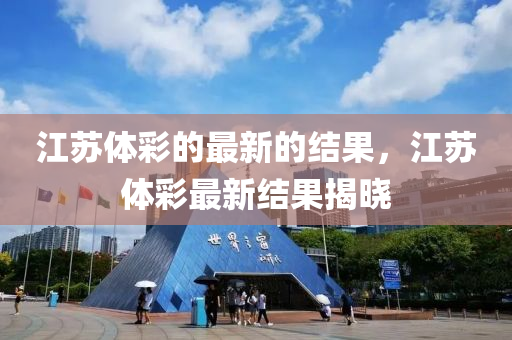 江蘇體彩的最新的結(jié)果，江蘇體彩最新結(jié)果揭曉