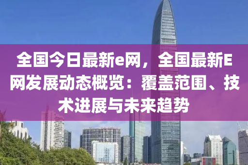 全國今日最新e網(wǎng)，全國最新E網(wǎng)發(fā)展動態(tài)概覽：覆蓋范圍、技術(shù)進(jìn)展與未來趨勢