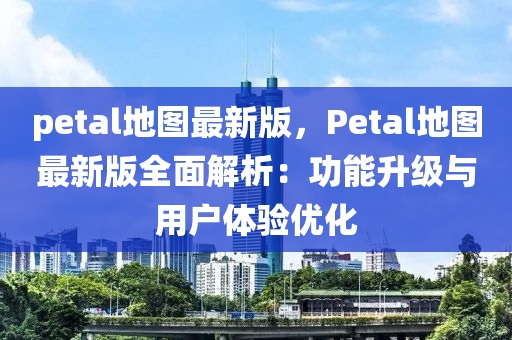 petal地圖最新版，Petal地圖最新版全面解析：功能升級與用戶體驗優(yōu)化