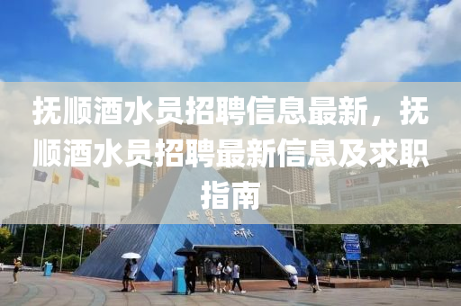 撫順酒水員招聘信息最新，撫順酒水員招聘最新信息及求職指南