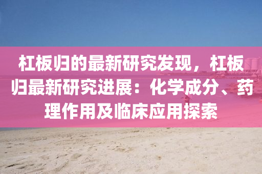 杠板歸的最新研究發(fā)現(xiàn)，杠板歸最新研究進展：化學成分、藥理作用及臨床應用探索