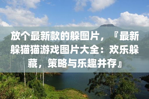 放個最新款的躲圖片，『最新躲貓貓游戲圖片大全：歡樂躲藏，策略與樂趣并存』