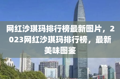 網(wǎng)紅沙琪瑪排行榜最新圖片，2023網(wǎng)紅沙琪瑪排行榜，最新美味圖鑒