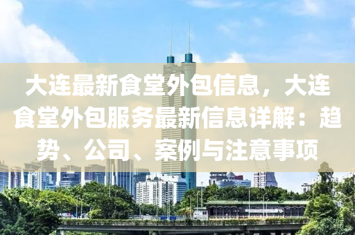 大連最新食堂外包信息，大連食堂外包服務(wù)最新信息詳解：趨勢、公司、案例與注意事項