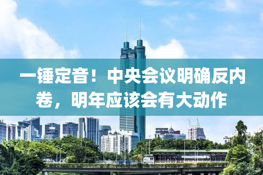 一錘定音！中央會議明確反內(nèi)卷，明年應(yīng)該會有大動作