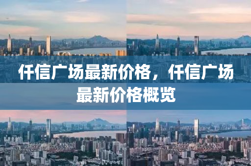 仟信廣場(chǎng)最新價(jià)格，仟信廣場(chǎng)最新價(jià)格概覽