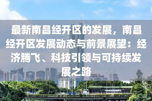 最新南昌經(jīng)開區(qū)的發(fā)展，南昌經(jīng)開區(qū)發(fā)展動態(tài)與前景展望：經(jīng)濟騰飛、科技引領(lǐng)與可持續(xù)發(fā)展之路