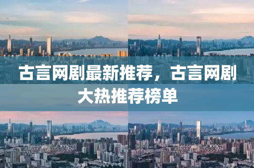 古言網劇最新推薦，古言網劇大熱推薦榜單