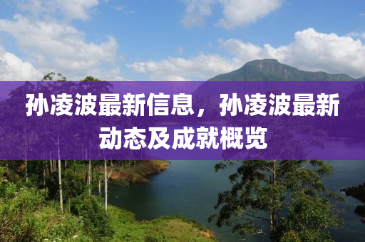 孫凌波最新信息，孫凌波最新動態(tài)及成就概覽