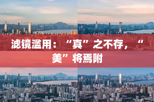濾鏡濫用：“真”之不存，“美”將焉附