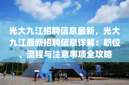 光大九江招聘信息最新，光大九江最新招聘信息詳解：職位、流程與注意事項全攻略