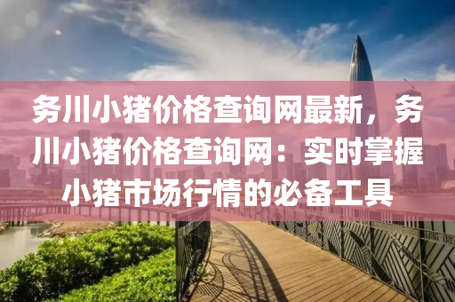務川小豬價格查詢網最新，務川小豬價格查詢網：實時掌握小豬市場行情的必備工具