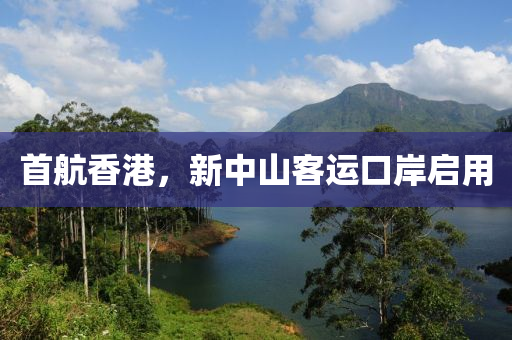 首航香港，新中山客運口岸啟用