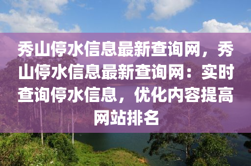 秀山停水信息最新查詢網(wǎng)，秀山停水信息最新查詢網(wǎng)：實時查詢停水信息，優(yōu)化內(nèi)容提高網(wǎng)站排名