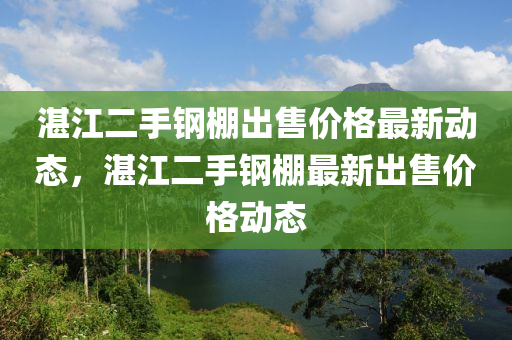 湛江二手鋼棚出售價格最新動態(tài)，湛江二手鋼棚最新出售價格動態(tài)
