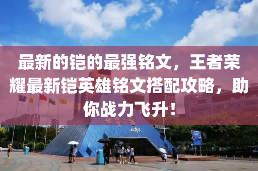 最新的鎧的最強銘文，王者榮耀最新鎧英雄銘文搭配攻略，助你戰(zhàn)力飛升！