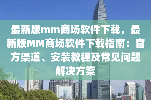 最新版mm商場軟件下載，最新版MM商場軟件下載指南：官方渠道、安裝教程及常見問題解決方案