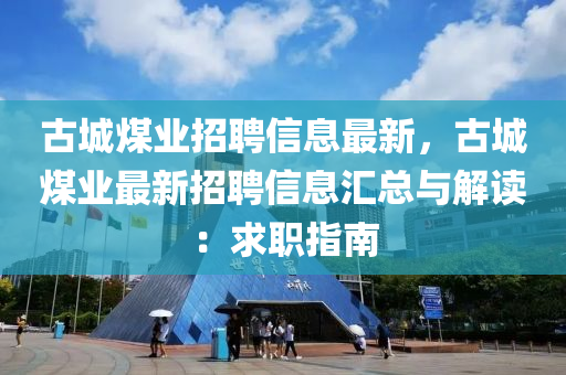 古城煤業(yè)招聘信息最新，古城煤業(yè)最新招聘信息匯總與解讀：求職指南