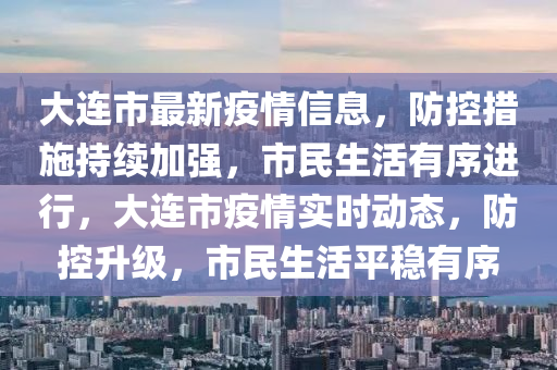 大連市最新疫情信息，防控措施持續(xù)加強(qiáng)，市民生活有序進(jìn)行，大連市疫情實(shí)時(shí)動(dòng)態(tài)，防控升級(jí)，市民生活平穩(wěn)有序
