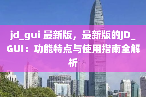 jd_gui 最新版，最新版的JD_GUI：功能特點與使用指南全解析