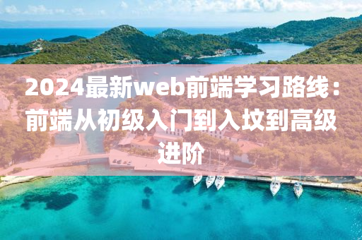 2024最新web前端學(xué)習(xí)路線：前端從初級入門到入墳到高級進階