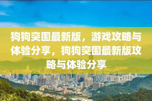 狗狗突圍最新版，游戲攻略與體驗分享，狗狗突圍最新版攻略與體驗分享