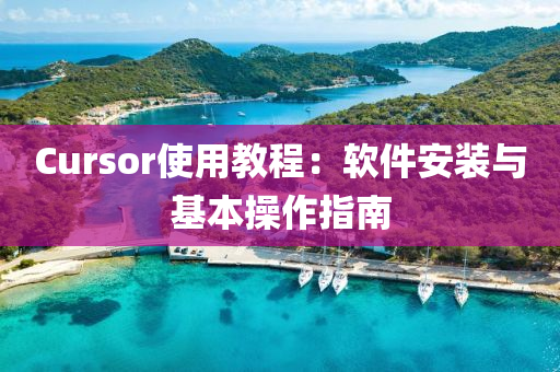 Cursor使用教程：軟件安裝與基本操作指南