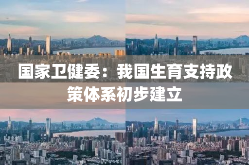 國家衛(wèi)健委：我國生育支持政策體系初步建立
