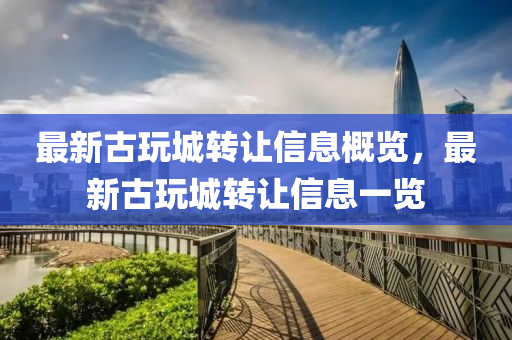 最新古玩城轉(zhuǎn)讓信息概覽，最新古玩城轉(zhuǎn)讓信息一覽