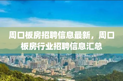 周口板房招聘信息最新，周口板房行業(yè)招聘信息匯總