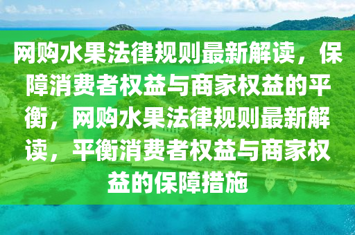 網(wǎng)購水果法律規(guī)則最新解讀，保障消費者權(quán)益與商家權(quán)益的平衡，網(wǎng)購水果法律規(guī)則最新解讀，平衡消費者權(quán)益與商家權(quán)益的保障措施