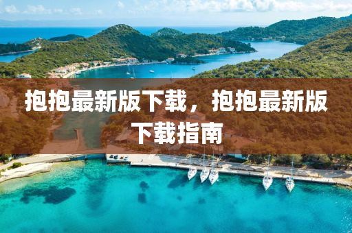 抱抱最新版下載，抱抱最新版下載指南