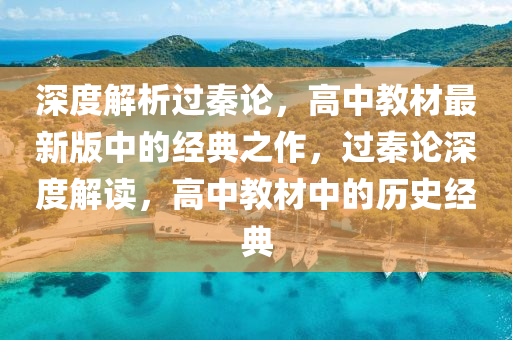 深度解析過秦論，高中教材最新版中的經(jīng)典之作，過秦論深度解讀，高中教材中的歷史經(jīng)典
