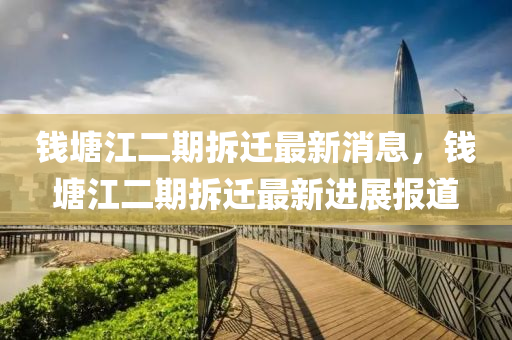 錢塘江二期拆遷最新消息，錢塘江二期拆遷最新進(jìn)展報(bào)道