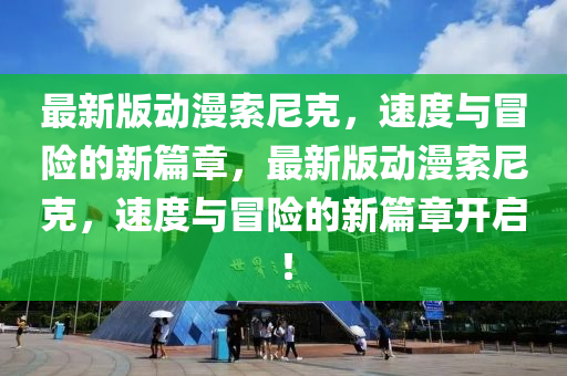 最新版動(dòng)漫索尼克，速度與冒險(xiǎn)的新篇章，最新版動(dòng)漫索尼克，速度與冒險(xiǎn)的新篇章開啟！