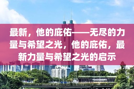 最新，他的庇佑——無盡的力量與希望之光，他的庇佑，最新力量與希望之光的啟示