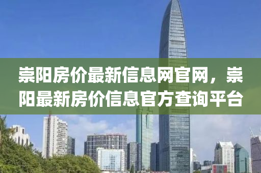 崇陽房價最新信息網(wǎng)官網(wǎng)，崇陽最新房價信息官方查詢平臺