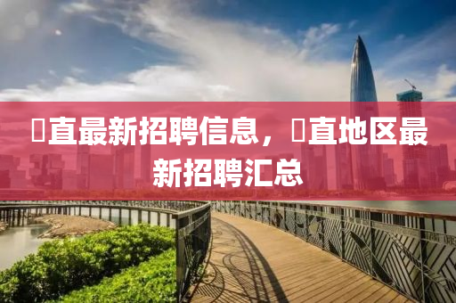 甪直最新招聘信息，甪直地區(qū)最新招聘匯總
