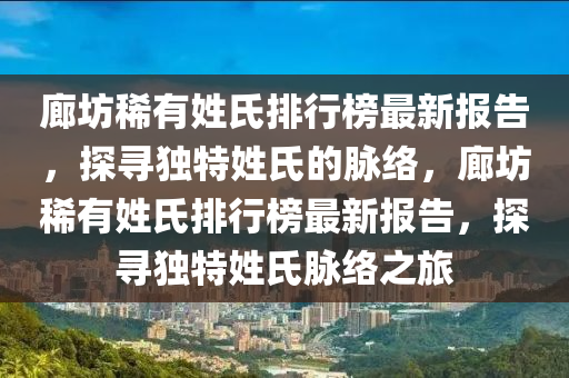 廊坊稀有姓氏排行榜最新報告，探尋獨特姓氏的脈絡(luò)，廊坊稀有姓氏排行榜最新報告，探尋獨特姓氏脈絡(luò)之旅