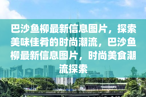 巴沙魚柳最新信息圖片，探索美味佳肴的時(shí)尚潮流，巴沙魚柳最新信息圖片，時(shí)尚美食潮流探索