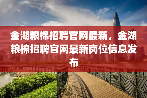 金湖糧棉招聘官網(wǎng)最新，金湖糧棉招聘官網(wǎng)最新崗位信息發(fā)布