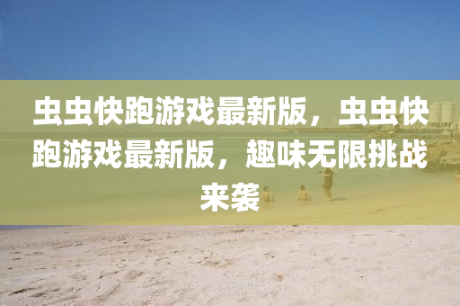 蟲蟲快跑游戲最新版，蟲蟲快跑游戲最新版，趣味無限挑戰(zhàn)來襲