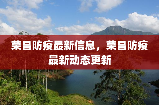 榮昌防疫最新信息，榮昌防疫最新動(dòng)態(tài)更新