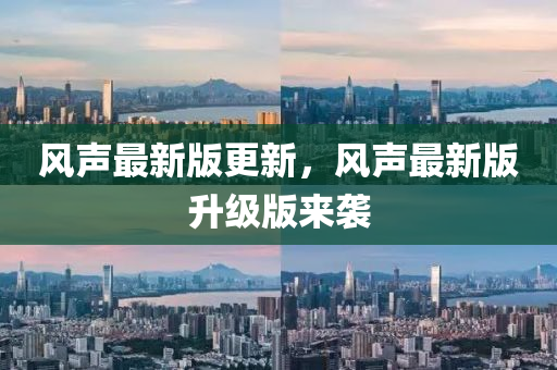 風(fēng)聲最新版更新，風(fēng)聲最新版升級(jí)版來(lái)襲